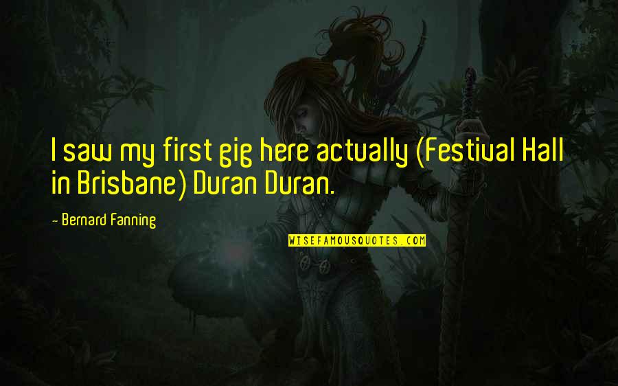 Sombra E Ossos Quotes By Bernard Fanning: I saw my first gig here actually (Festival