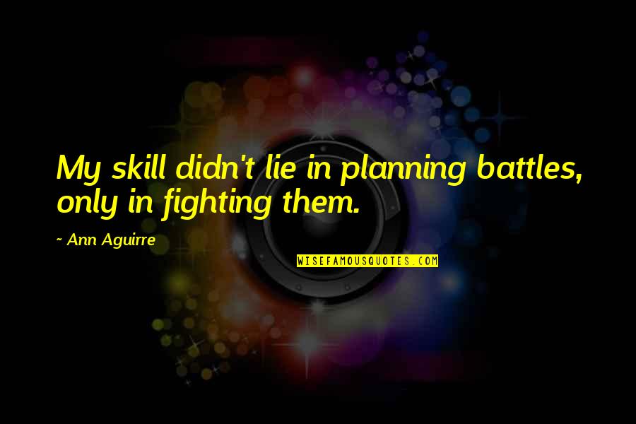 Sombrero Vueltiao Quotes By Ann Aguirre: My skill didn't lie in planning battles, only