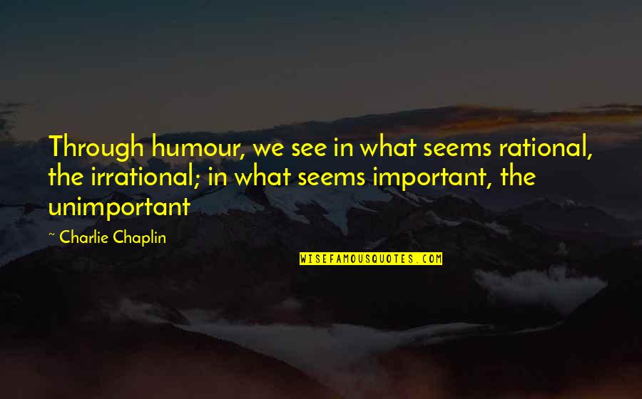 Some Achieve Greatness Quote Quotes By Charlie Chaplin: Through humour, we see in what seems rational,