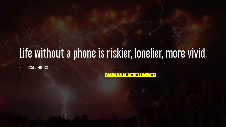 Some Advisable Quotes By Eloisa James: Life without a phone is riskier, lonelier, more