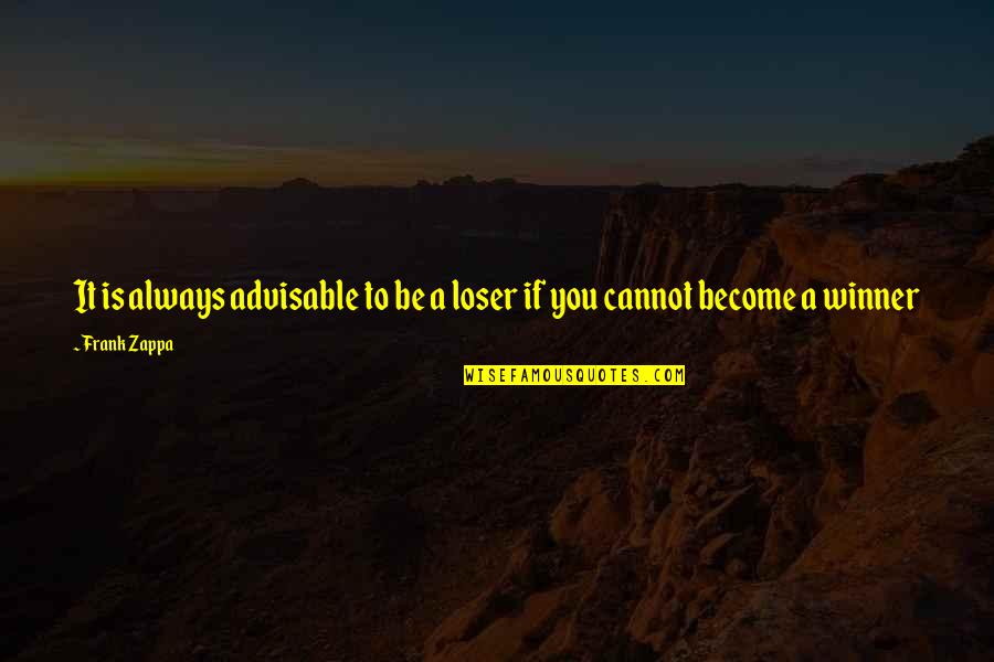 Some Advisable Quotes By Frank Zappa: It is always advisable to be a loser