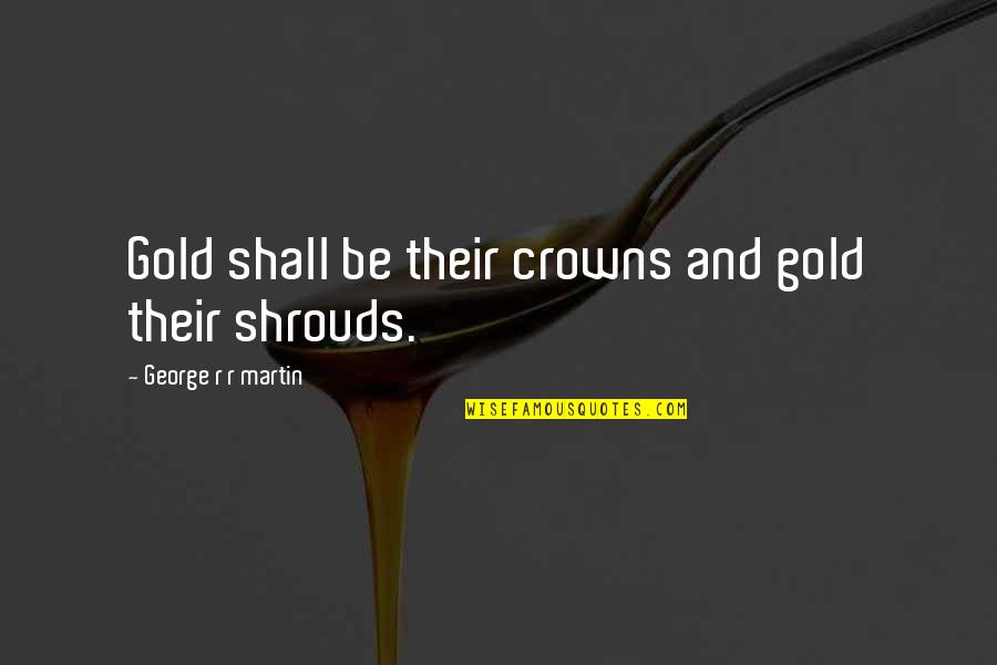 Some Advisable Quotes By George R R Martin: Gold shall be their crowns and gold their