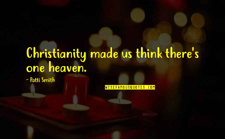 Some Advisable Quotes By Patti Smith: Christianity made us think there's one heaven.