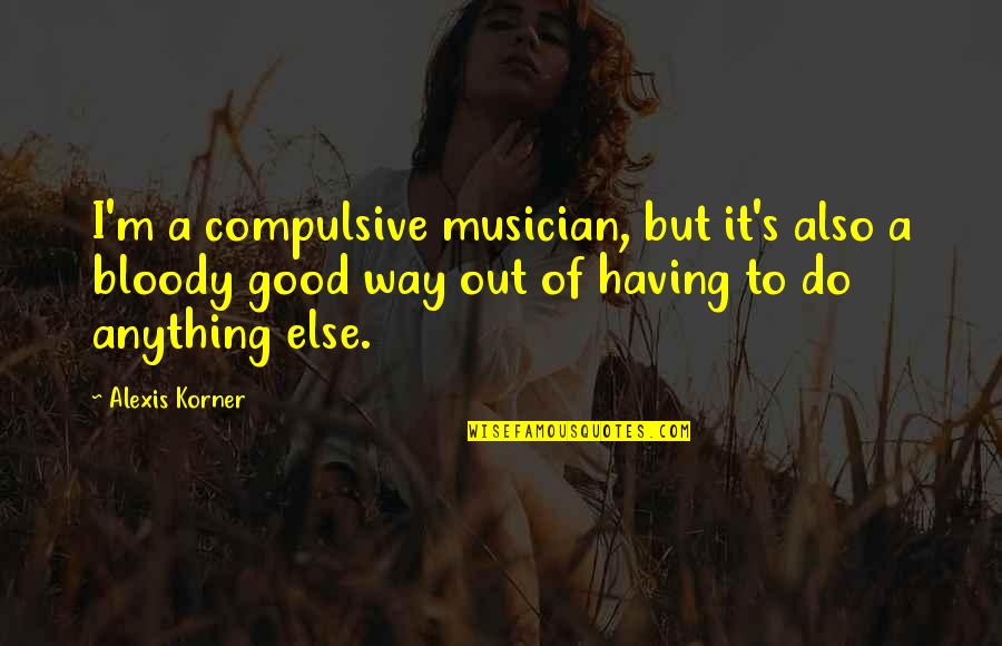 Some Amazing Facts Quotes By Alexis Korner: I'm a compulsive musician, but it's also a