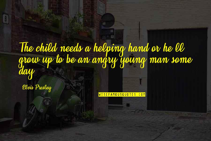 Some Angry Quotes By Elvis Presley: The child needs a helping hand or he'll