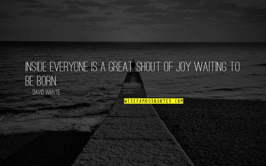 Some Are Born Great Quotes By David Whyte: Inside everyone is a great shout of joy