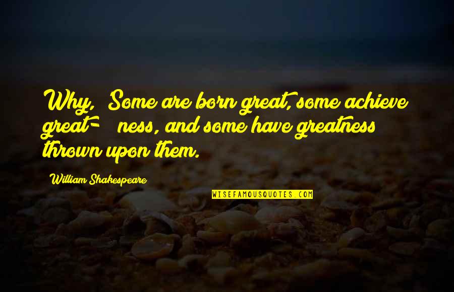 Some Are Born Great Quotes By William Shakespeare: Why, 'Some are born great, some achieve great-