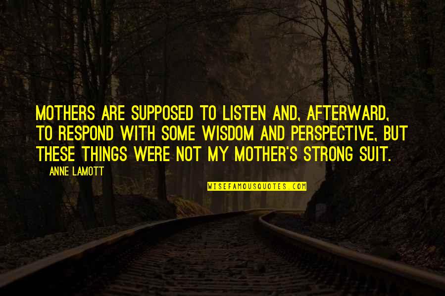 Some Are Mother Quotes By Anne Lamott: Mothers are supposed to listen and, afterward, to