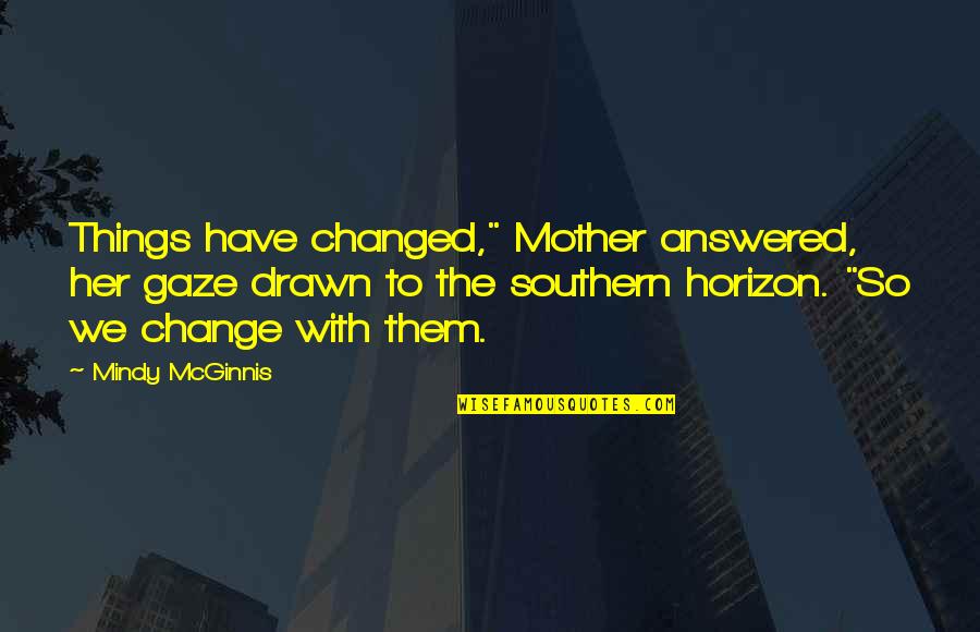 Some Are Mother Quotes By Mindy McGinnis: Things have changed," Mother answered, her gaze drawn
