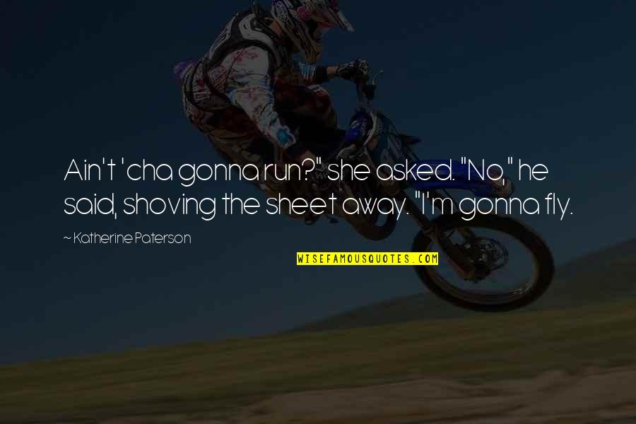 Some Ask Why I Ask Why Not Quote Quotes By Katherine Paterson: Ain't 'cha gonna run?" she asked. "No," he Some Ask Why I Ask Why Not Quote Quotes By Katherine Paterson: Ain't 'cha gonna run?" she asked. "No," he