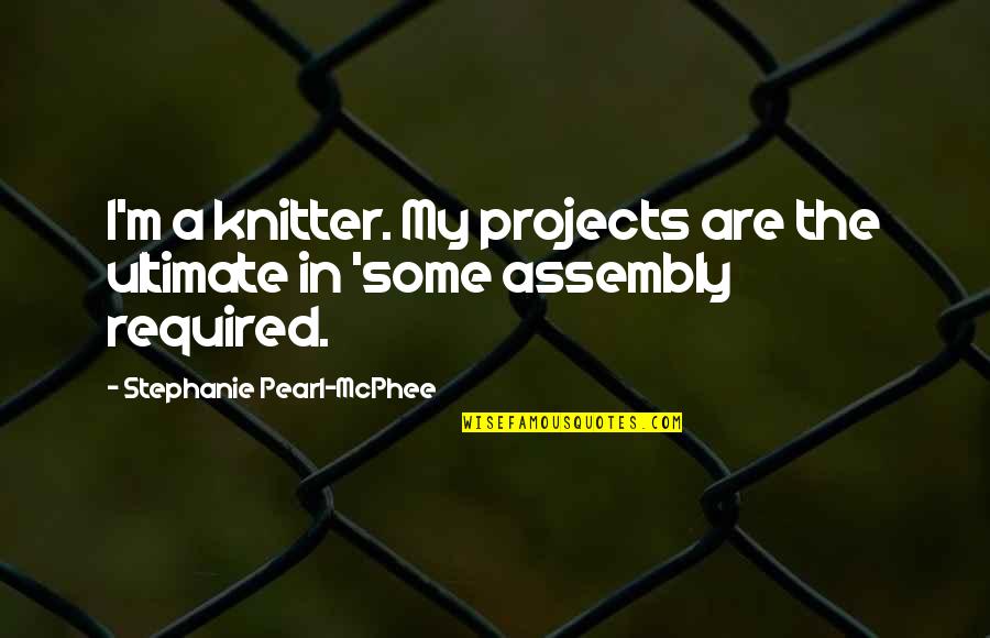 Some Assembly Required Quotes By Stephanie Pearl-McPhee: I'm a knitter. My projects are the ultimate