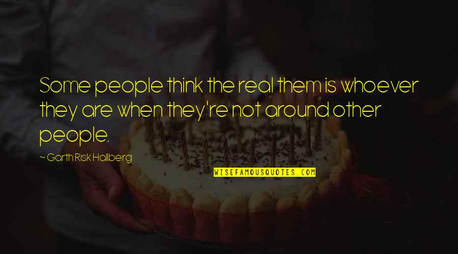 Some Authentic Quotes By Garth Risk Hallberg: Some people think the real them is whoever