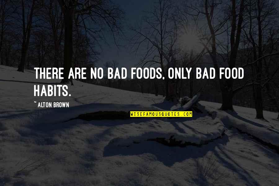 Some Bad Habits Quotes By Alton Brown: There are no bad foods, only bad food