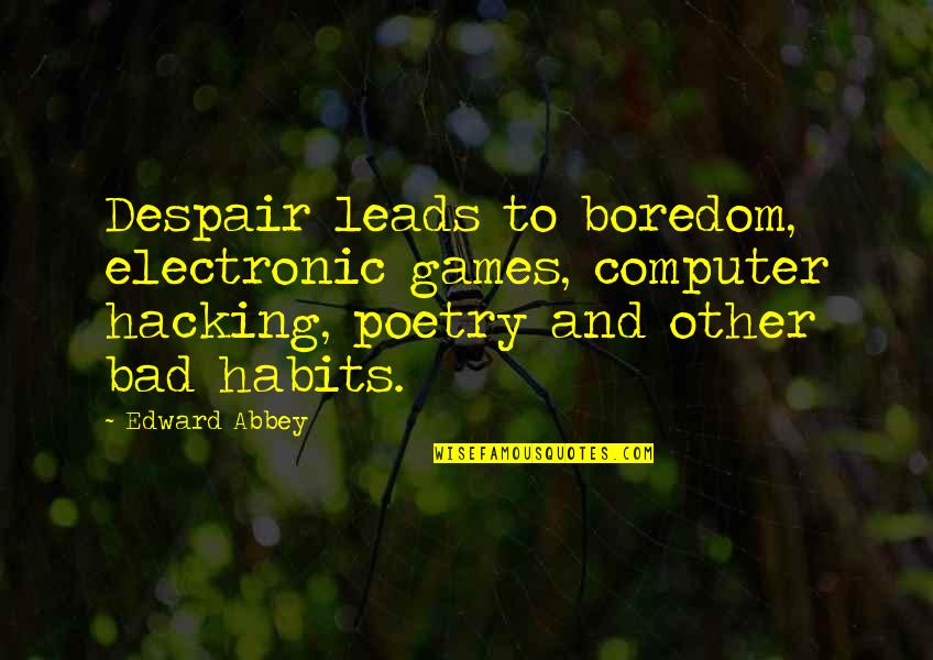 Some Bad Habits Quotes By Edward Abbey: Despair leads to boredom, electronic games, computer hacking,