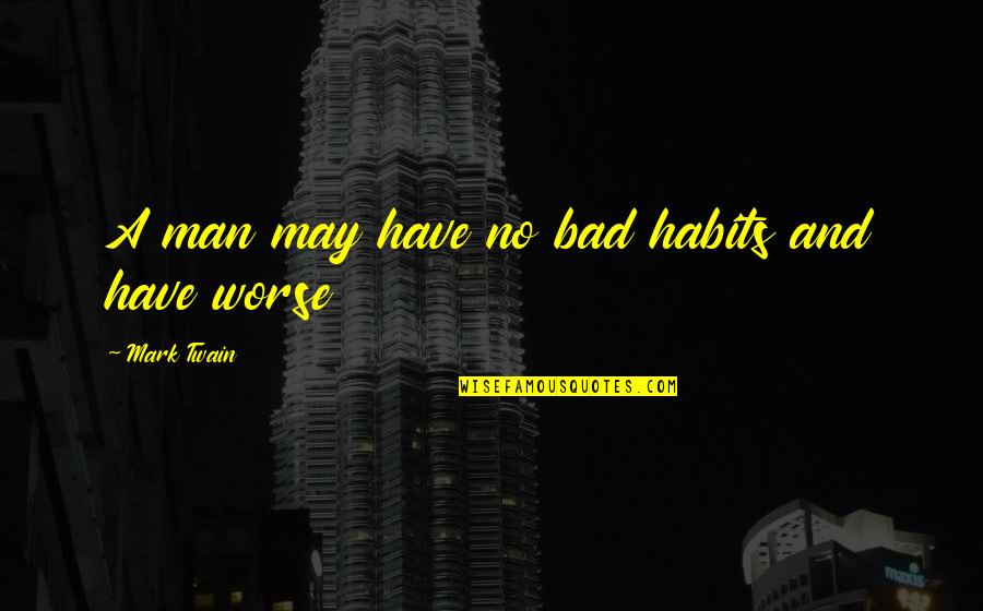 Some Bad Habits Quotes By Mark Twain: A man may have no bad habits and
