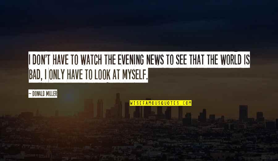 Some Bad News Quotes By Donald Miller: I don't have to watch the evening news Some Bad News Quotes By Donald Miller: I don't have to watch the evening news