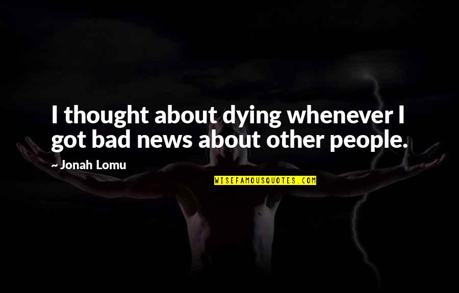 Some Bad News Quotes By Jonah Lomu: I thought about dying whenever I got bad