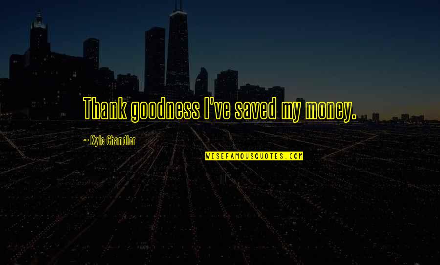 Some Battles Not Worth Fighting Quotes By Kyle Chandler: Thank goodness I've saved my money.