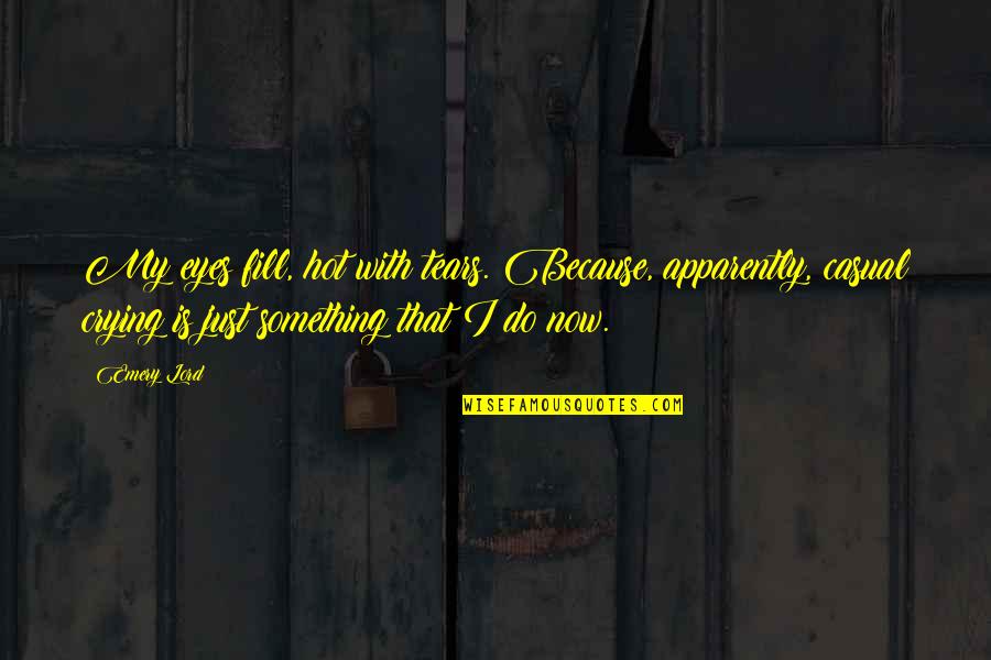 Some Casual Quotes By Emery Lord: My eyes fill, hot with tears. Because, apparently, Some Casual Quotes By Emery Lord: My eyes fill, hot with tears. Because, apparently,