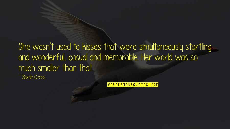 Some Casual Quotes By Sarah Cross: She wasn't used to kisses that were simultaneously Some Casual Quotes By Sarah Cross: She wasn't used to kisses that were simultaneously