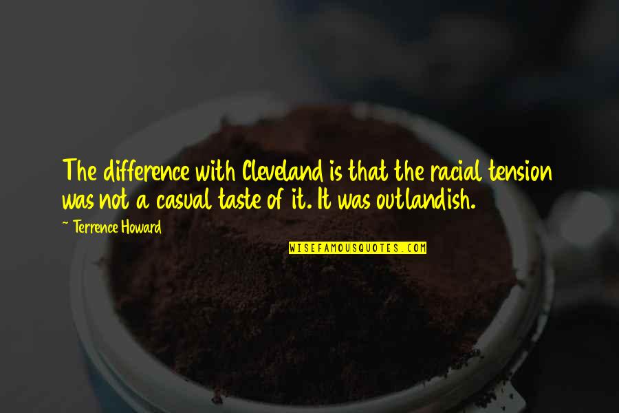 Some Casual Quotes By Terrence Howard: The difference with Cleveland is that the racial Some Casual Quotes By Terrence Howard: The difference with Cleveland is that the racial