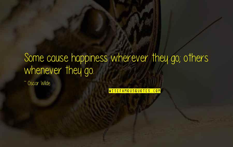 Some Cause Happiness Wherever They Go Quotes By Oscar Wilde: Some cause happiness wherever they go; others whenever