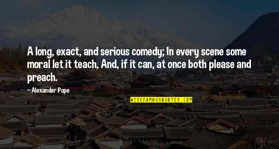 Some Comedy Quotes By Alexander Pope: A long, exact, and serious comedy; In every Some Comedy Quotes By Alexander Pope: A long, exact, and serious comedy; In every