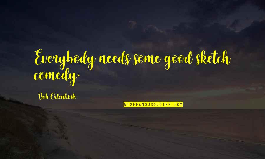 Some Comedy Quotes By Bob Odenkirk: Everybody needs some good sketch comedy. Some Comedy Quotes By Bob Odenkirk: Everybody needs some good sketch comedy.