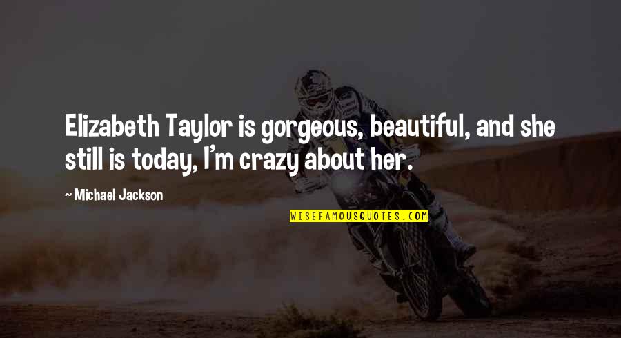 Some Crazy Beautiful Quotes By Michael Jackson: Elizabeth Taylor is gorgeous, beautiful, and she still