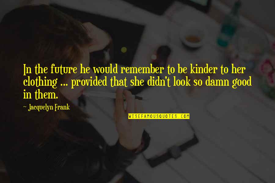 Some Damn Good Quotes By Jacquelyn Frank: In the future he would remember to be