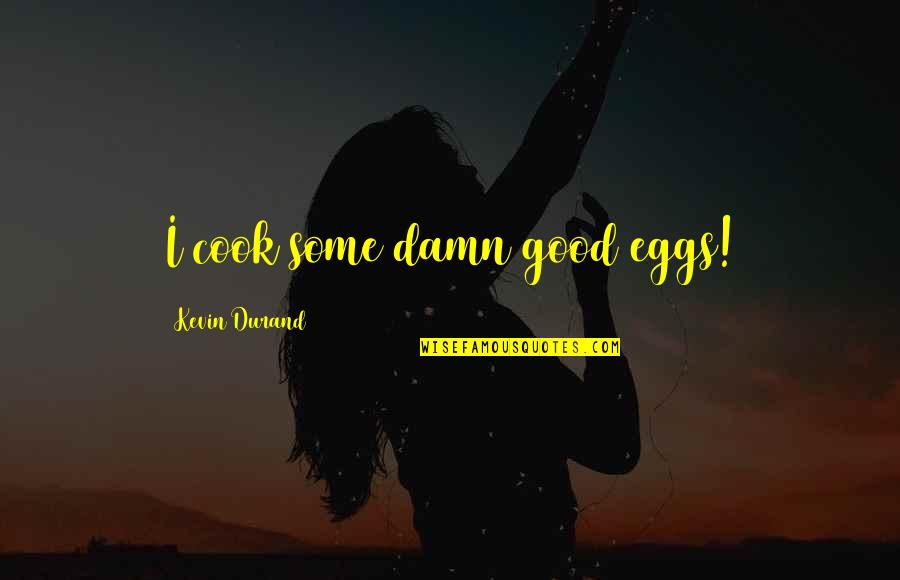 Some Damn Good Quotes By Kevin Durand: I cook some damn good eggs!