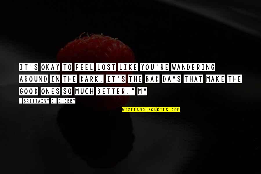 Some Days Are Good Some Are Bad Quotes By Brittainy C. Cherry: It's okay to feel lost like you're wandering