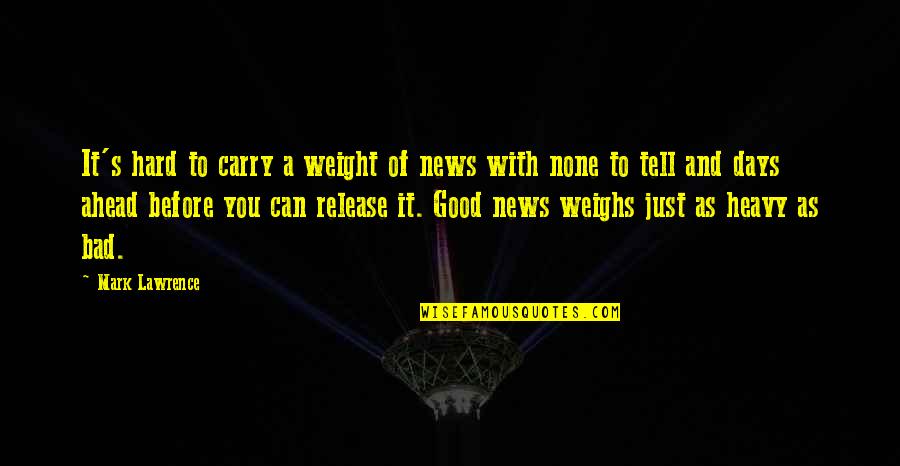 Some Days Are Good Some Are Bad Quotes By Mark Lawrence: It's hard to carry a weight of news