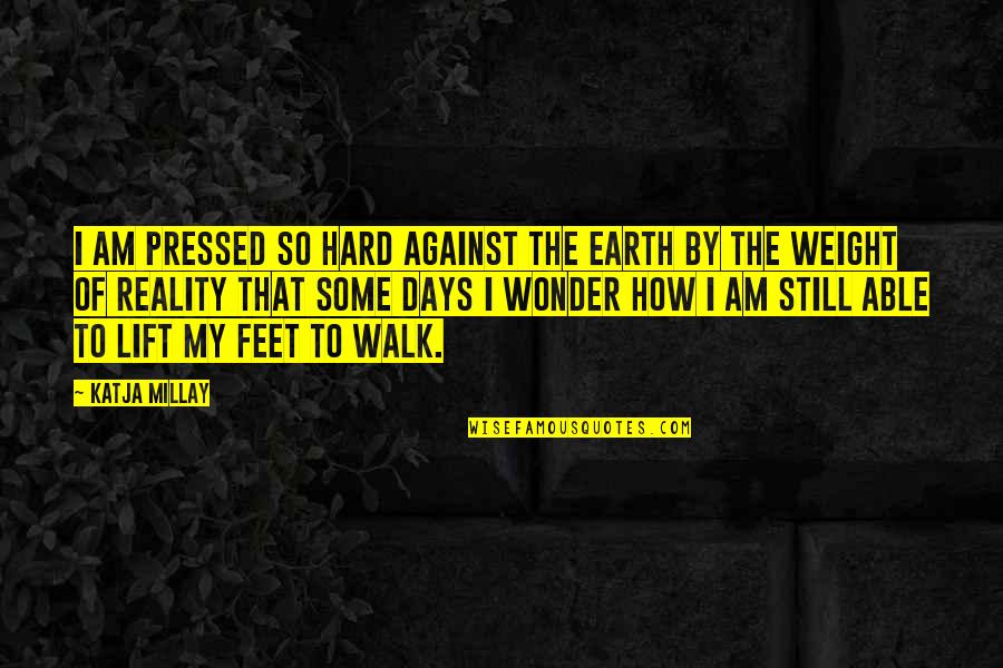 Some Days Are Hard Quotes By Katja Millay: I am pressed so hard against the earth Some Days Are Hard Quotes By Katja Millay: I am pressed so hard against the earth