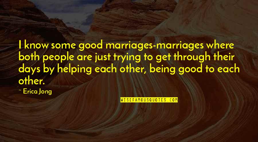 Some Days Are Quotes By Erica Jong: I know some good marriages-marriages where both people