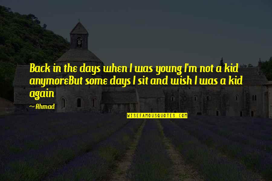 Some Days I Wish Quotes By Ahmad: Back in the days when I was young