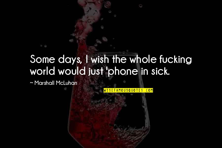 Some Days I Wish Quotes By Marshall McLuhan: Some days, I wish the whole fucking world