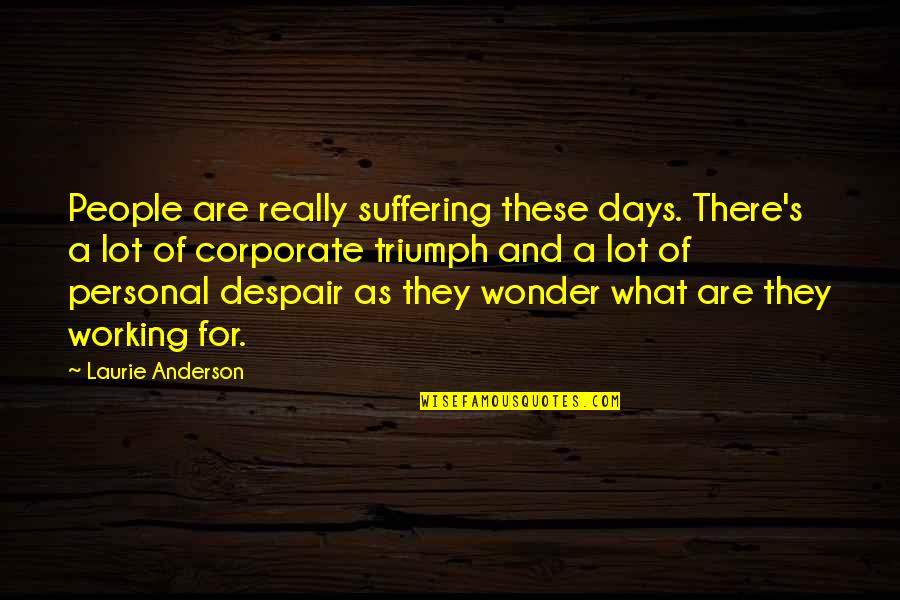 Some Days I Wonder Quotes By Laurie Anderson: People are really suffering these days. There's a