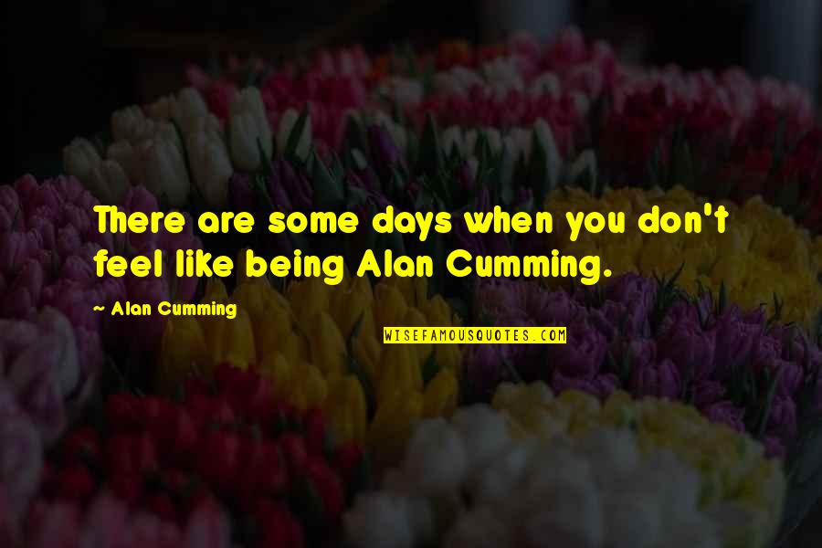 Some Days Quotes By Alan Cumming: There are some days when you don't feel