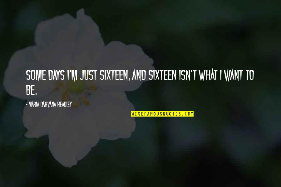 Some Days Quotes By Maria Dahvana Headley: Some days I'm just sixteen, and sixteen isn't