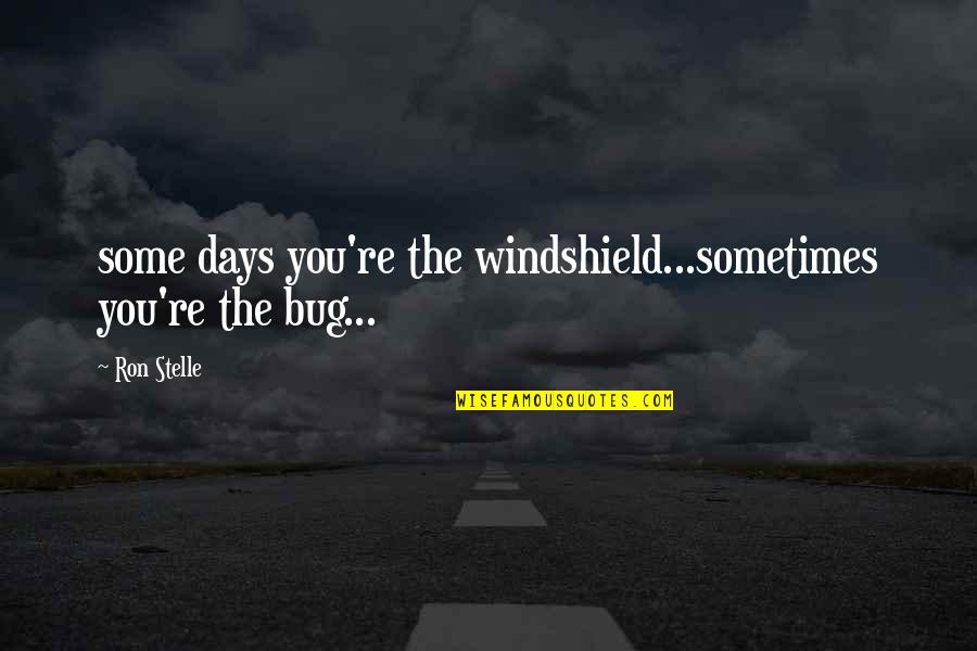 Some Days Quotes By Ron Stelle: some days you're the windshield...sometimes you're the bug...