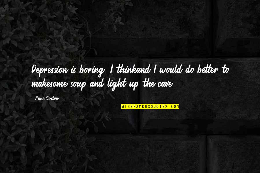 Some Depression Quotes By Anne Sexton: Depression is boring, I thinkand I would do Some Depression Quotes By Anne Sexton: Depression is boring, I thinkand I would do