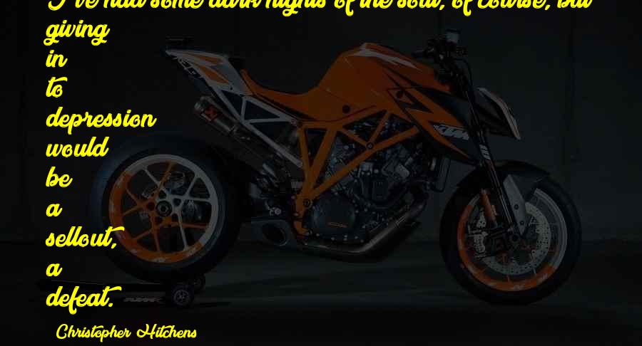 Some Depression Quotes By Christopher Hitchens: I've had some dark nights of the soul, Some Depression Quotes By Christopher Hitchens: I've had some dark nights of the soul,