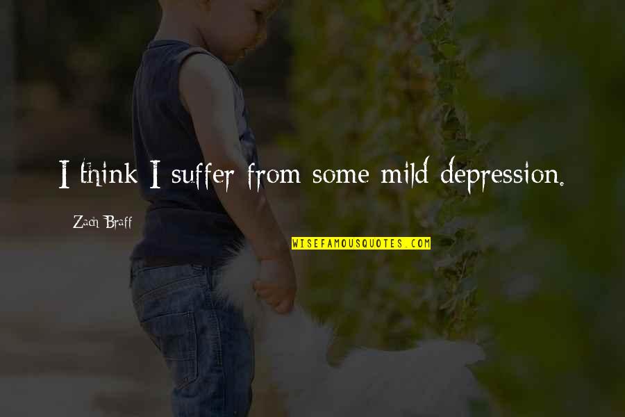 Some Depression Quotes By Zach Braff: I think I suffer from some mild depression. Some Depression Quotes By Zach Braff: I think I suffer from some mild depression.