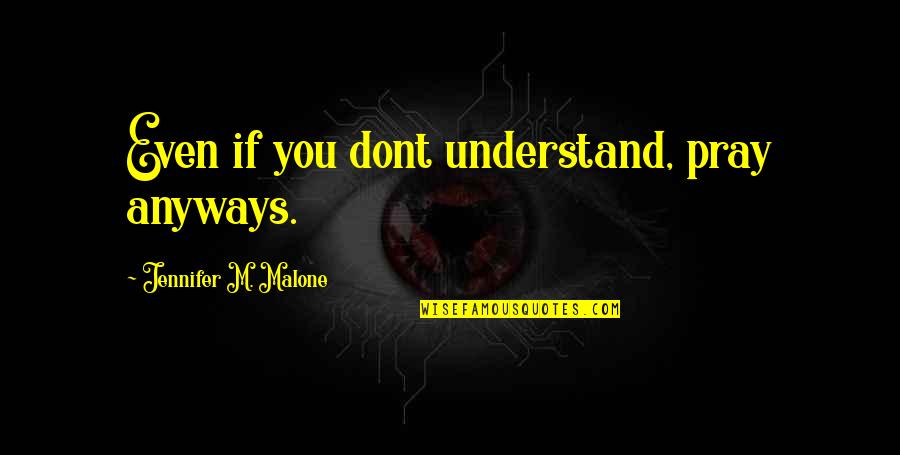 Some Dont Understand Quotes By Jennifer M. Malone: Even if you dont understand, pray anyways.