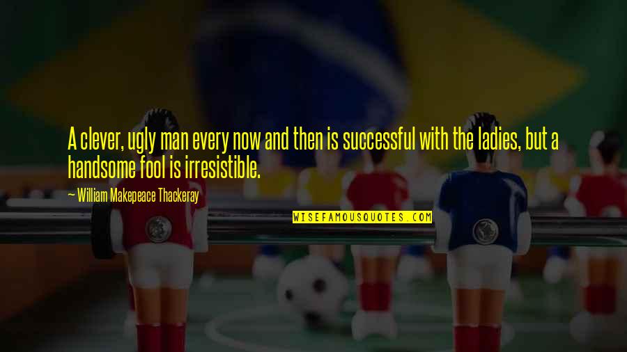Some Ecard Quotes By William Makepeace Thackeray: A clever, ugly man every now and then Some Ecard Quotes By William Makepeace Thackeray: A clever, ugly man every now and then