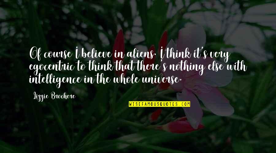 Some Egocentric Quotes By Lizzie Brochere: Of course I believe in aliens. I think Some Egocentric Quotes By Lizzie Brochere: Of course I believe in aliens. I think