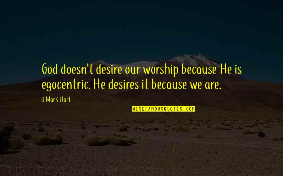 Some Egocentric Quotes By Mark Hart: God doesn't desire our worship because He is