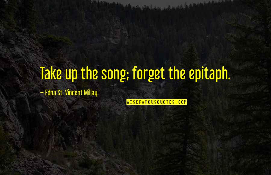 Some Epitaph Quotes By Edna St. Vincent Millay: Take up the song; forget the epitaph.
