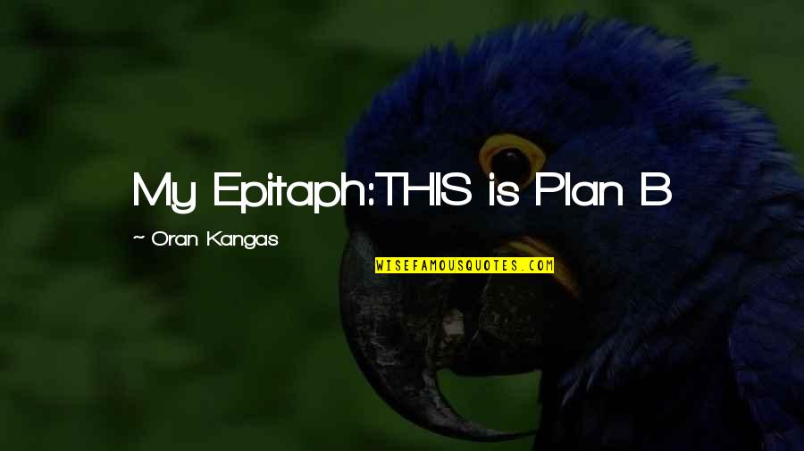 Some Epitaph Quotes By Oran Kangas: My Epitaph:THIS is Plan B